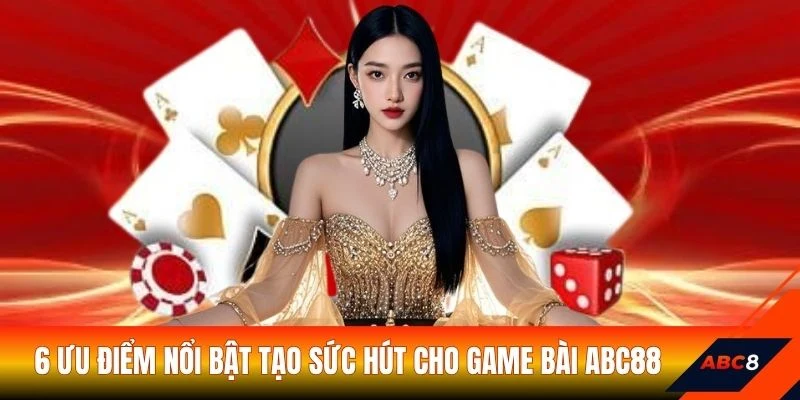 6 ưu điểm nổi bật tạo sức hút cho Game bài ABC8