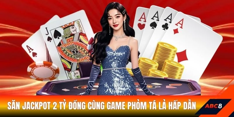 Săn Jackpot 2 tỷ đồng cùng game Phỏm Tá Lả hấp dẫn