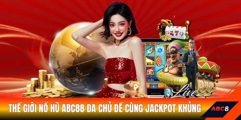 Thế giới nổ hũ ABC88 đa chủ đề cùng jackpot khủng