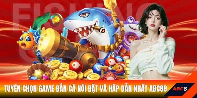 Tuyển chọn game bắn cá nổi bật và hấp dẫn nhất ABC88